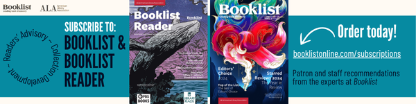 Ad for Booklist Reader. Subscribe to Booklist & Booklist Reader. Order today! booklistonline/subscriptions. Patron and staff recommendations from the experts at Booklist